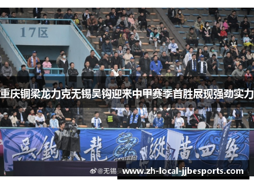 重庆铜梁龙力克无锡吴钩迎来中甲赛季首胜展现强劲实力 重庆铜梁龙力克无锡吴钩迎来中甲赛季首胜展现强劲实力