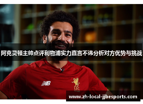 阿克灵顿主帅点评利物浦实力直言不讳分析对方优势与挑战 阿克灵顿主帅点评利物浦实力直言不讳分析对方优势与挑战