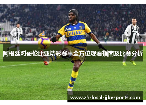 阿根廷对哥伦比亚精彩赛事全方位观看指南及比赛分析