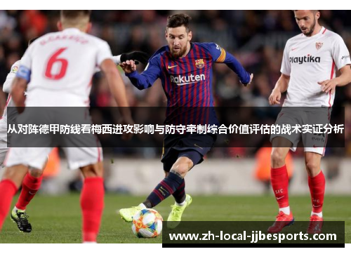 从对阵德甲防线看梅西进攻影响与防守牵制综合价值评估的战术实证分析 从对阵德甲防线看梅西进攻影响与防守牵制综合价值评估的战术实证分析