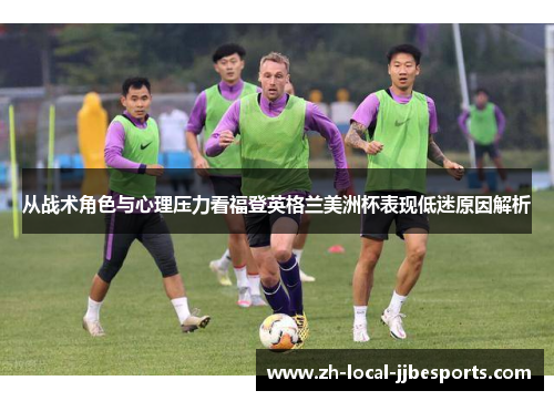 从战术角色与心理压力看福登英格兰美洲杯表现低迷原因解析 从战术角色与心理压力看福登英格兰美洲杯表现低迷原因解析