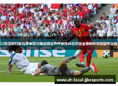 以努涅斯对阵马赛表现为镜透视世界杯竞技状态评估全面解析攻防细节走向