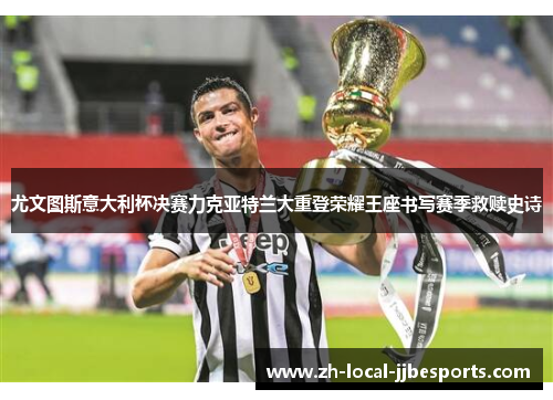 尤文图斯意大利杯决赛力克亚特兰大重登荣耀王座书写赛季救赎史诗 尤文图斯意大利杯决赛力克亚特兰大重登荣耀王座书写赛季救赎史诗