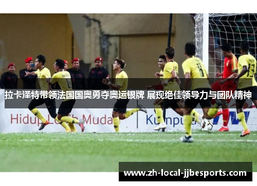 拉卡泽特带领法国国奥勇夺奥运银牌 展现绝佳领导力与团队精神