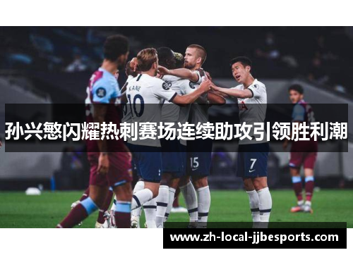 孙兴慜闪耀热刺赛场连续助攻引领胜利潮 孙兴慜闪耀热刺赛场连续助攻引领胜利潮